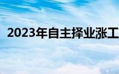 2023年自主择业涨工资（自主择业涨工资）