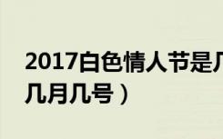 2017白色情人节是几月几日（绿色情人节是几月几号）