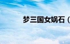 梦三国女娲石（三国梦想女娲）