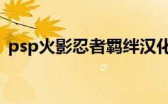 psp火影忍者羁绊汉化（psp火影忍者羁绊）