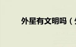 外星有文明吗（外星文明存在吗）