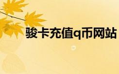 骏卡充值q币网站（骏网卡充值q币）