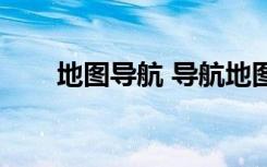 地图导航 导航地图（查看地图导航）