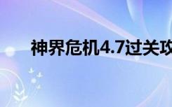 神界危机4.7过关攻略（神界危机4 0）