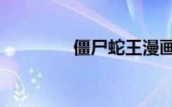 僵尸蛇王漫画（僵尸蛇王）