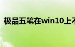 极品五笔在win10上不能用（极品五笔6 8）