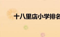 十八里店小学排名（十八里店小学）