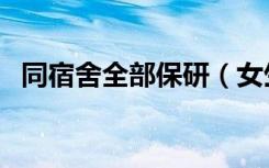 同宿舍全部保研（女生宿舍八人全部保研）