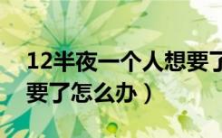 12半夜一个人想要了怎么办（半夜一个人想要了怎么办）