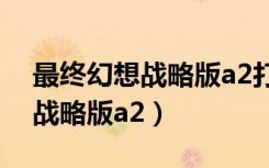 最终幻想战略版a2打磨锡杖任务（最终幻想战略版a2）