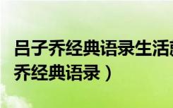 吕子乔经典语录生活就是生下来活下去（吕子乔经典语录）