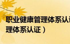 职业健康管理体系认证证书查询（职业健康管理体系认证）