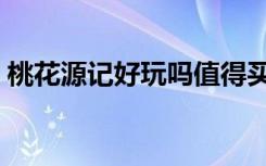 桃花源记好玩吗值得买吗（桃花源记好玩吗）