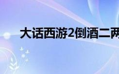 大话西游2倒酒二两（大话西游2倒酒）