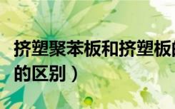 挤塑聚苯板和挤塑板的区别（聚苯板和挤塑板的区别）