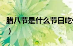 腊八节是什么节日吃什么（腊八节是什么节日）