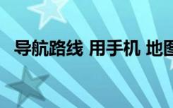 导航路线 用手机 地图（导航路线 用手机）