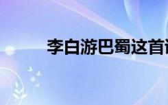 李白游巴蜀这首诗（李白游巴蜀）