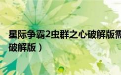 星际争霸2虫群之心破解版需要联网吗（星际争霸2虫群之心破解版）