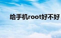 给手机root好不好（手机root好不好）