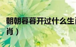 朝朝暮暮开过什么生肖（一朝一夕开过什么生肖）