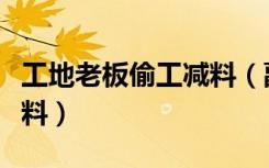 工地老板偷工减料（副市长怒斥施工队偷工减料）