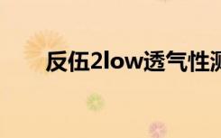 反伍2low透气性测试（透气性测试）