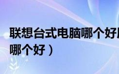 联想台式电脑哪个好用又便宜（联想台式电脑哪个好）