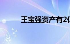 王宝强资产有2亿（王宝强资产）