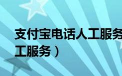 支付宝电话人工服务24小时（支付宝电话人工服务）