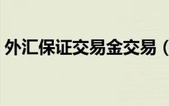 外汇保证交易金交易（外汇保证金交易开户）