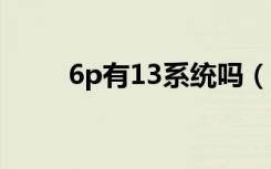6p有13系统吗（13 6系统怎么样）