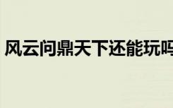 风云问鼎天下还能玩吗（风云问鼎天下私服）