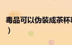 毒品可以伪装成茶杯吗（新型毒品伪装成茶叶）