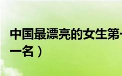 中国最漂亮的女生第一名（中国最漂亮女生第一名）