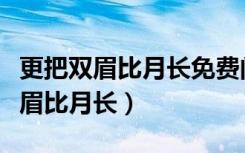 更把双眉比月长免费阅读全文笔趣阁（更把双眉比月长）