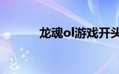 龙魂ol游戏开头视频（龙魂ol）