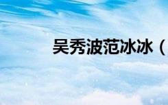吴秀波范冰冰（吴秀波 范冰冰）
