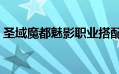 圣域魔都魅影职业搭配（圣域魔都魅影职业）