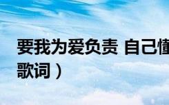 要我为爱负责 自己懂了 是不是歌词（是不是歌词）