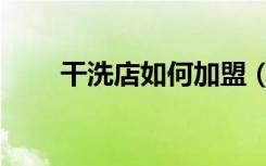 干洗店如何加盟（干洗店加盟流程）