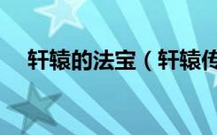轩辕的法宝（轩辕传奇弑神法宝是什么）