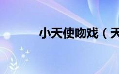 小天使吻戏（天使的诱惑吻戏）