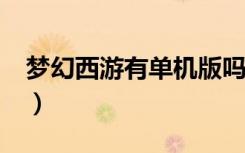 梦幻西游有单机版吗?（梦幻西游有单机版吗）