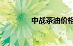 中战茶油价格（中战茶油）