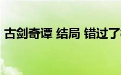 古剑奇谭 结局 错过了桃花（古剑奇谭 结局）