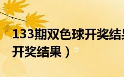 133期双色球开奖结果是多少（133期双色球开奖结果）