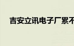 吉安立讯电子厂累不累（电子厂累不累）