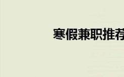 寒假兼职推荐（寒假兼职）