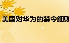 美国对华为的禁令细则（美国对华为的禁令）